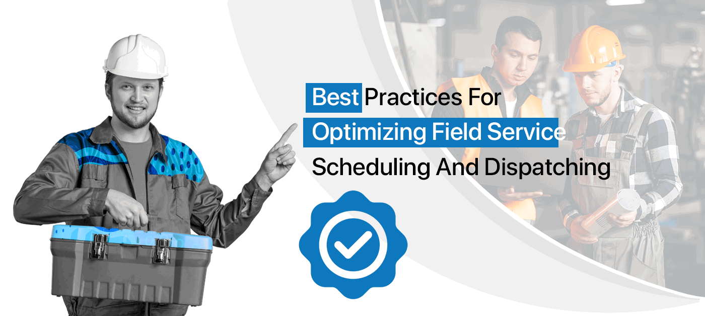 Best Practises for Optimizing Field Service Scheduling and Dispatching