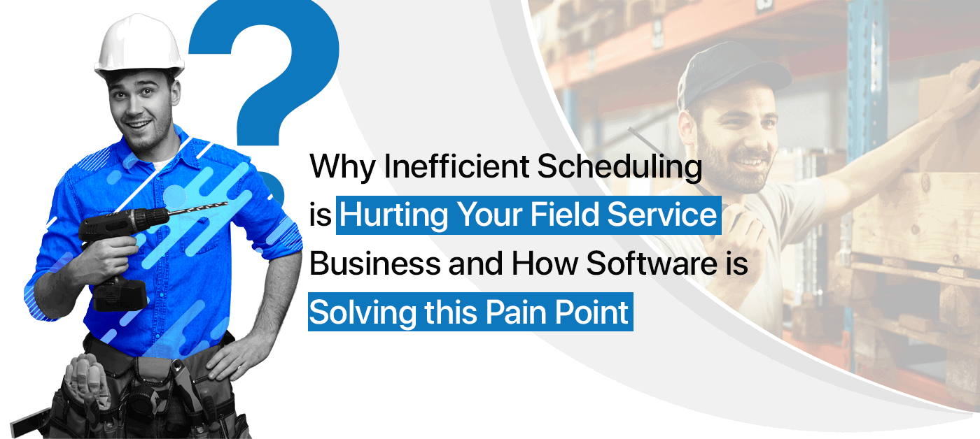 Why Inefficient Scheduling Is Hurting Your Field Service Business And How Field Service Scheduling Software Can Help You