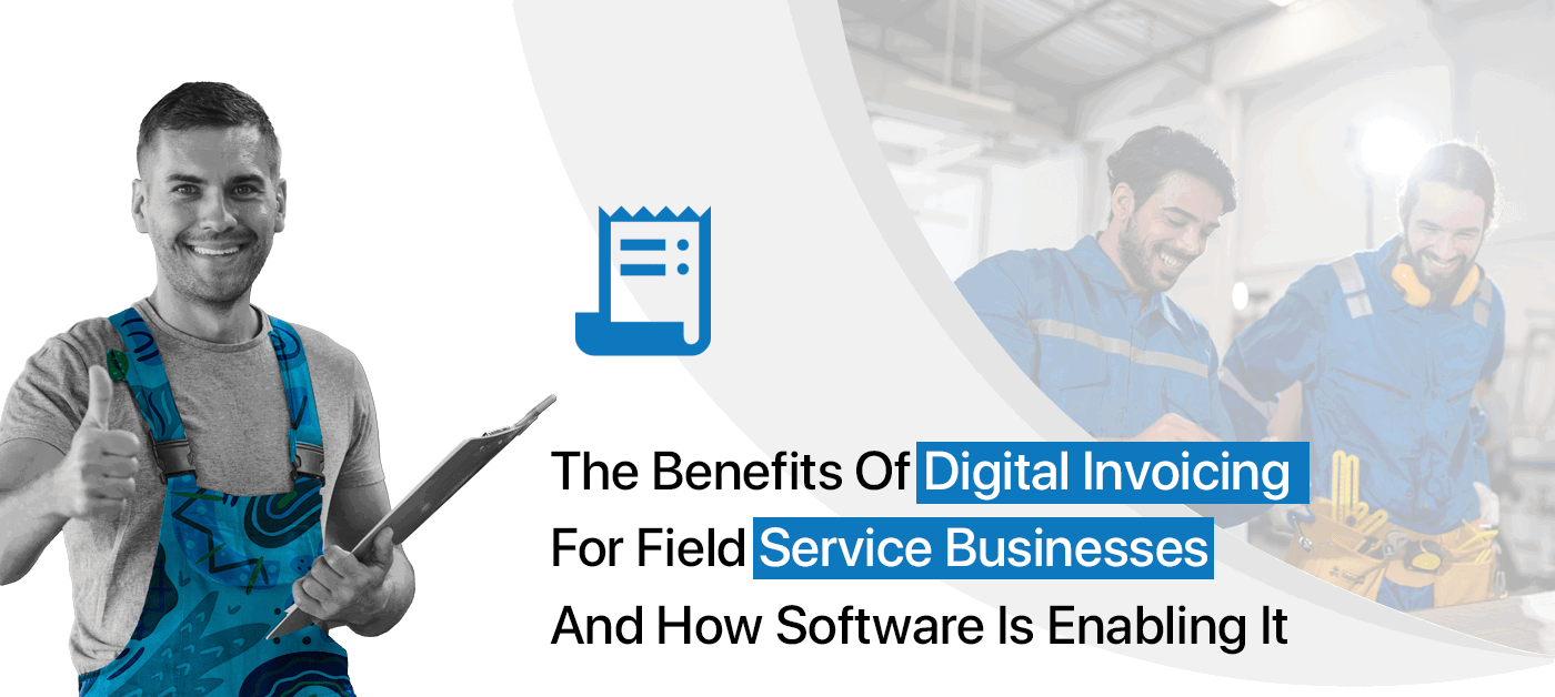 The Benefits of Digital Invoicing for Field Service Businesses and How Software is Enabling It