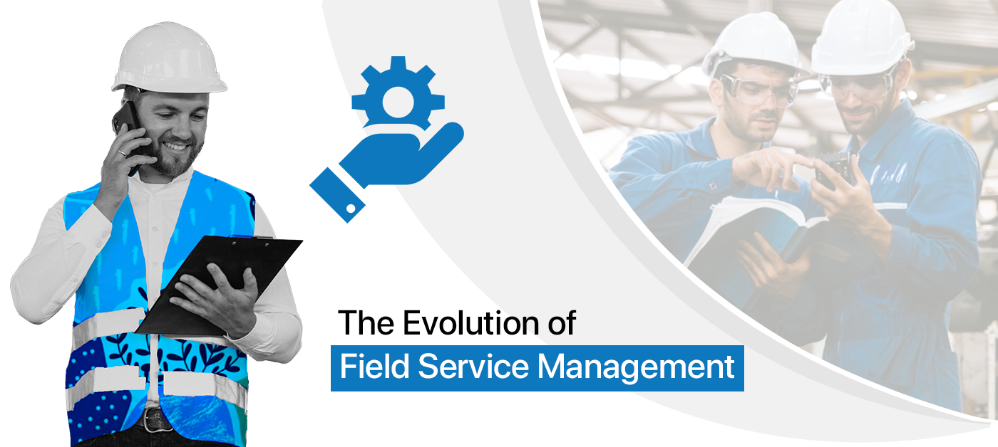 The Evolution of Field Service Management : A Comprehensive Overview