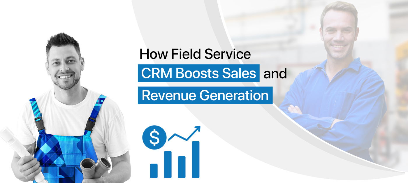 How Field Service CRM Boosts Sales and Revenue Generation