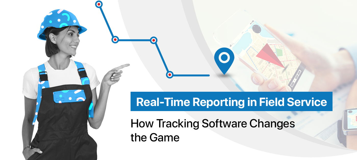 Real-Time Reporting in Field Service: How Tracking Software Changes the Game