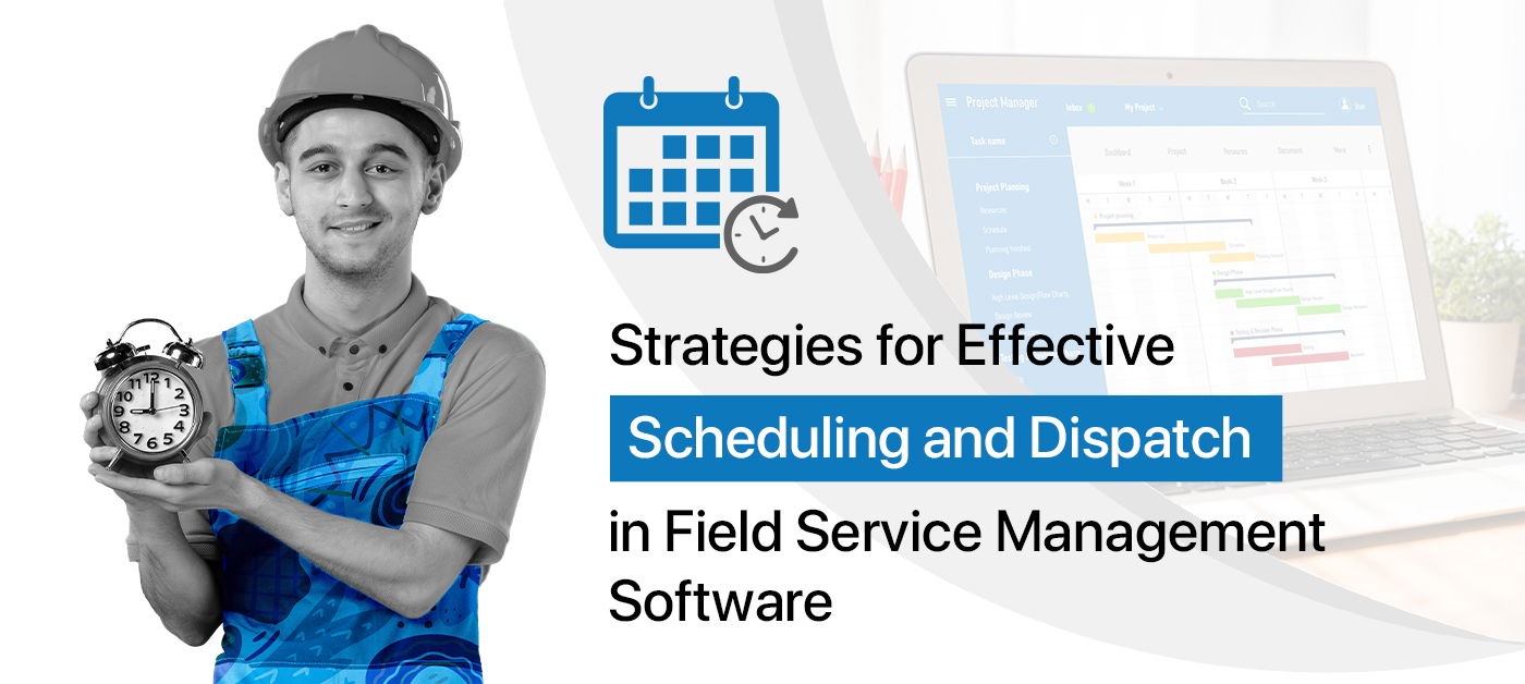 Strategies for Effective Scheduling and Dispatch in Field Service Management Software