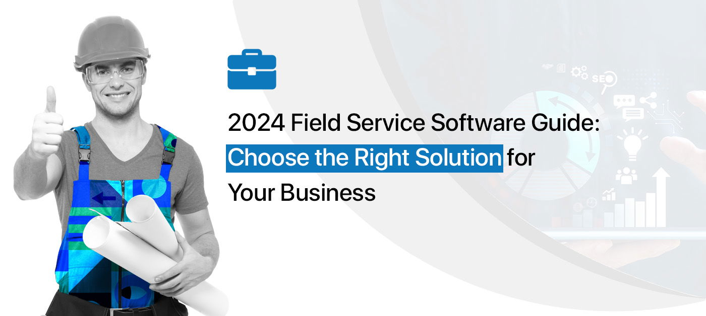 2024 Field Service Software Guide: Choose the Right Solution for Your Business