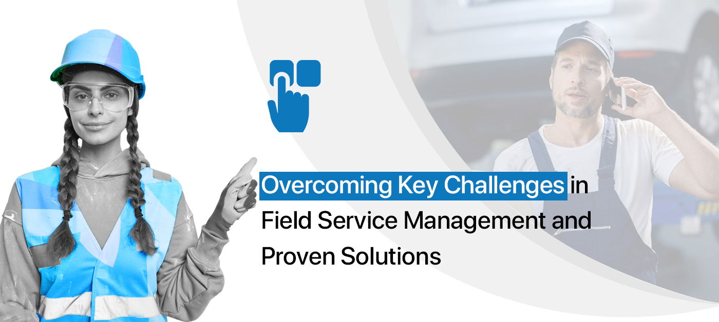 Overcoming Key Challenges in Field Service Management and Proven Solutions